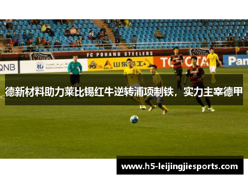德新材料助力莱比锡红牛逆转浦项制铁，实力主宰德甲