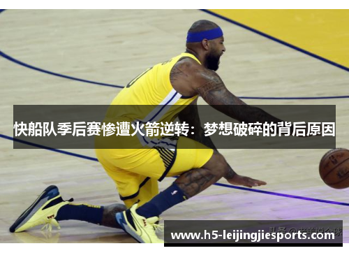 快船队季后赛惨遭火箭逆转：梦想破碎的背后原因