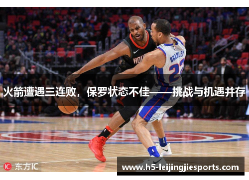 火箭遭遇三连败，保罗状态不佳——挑战与机遇并存