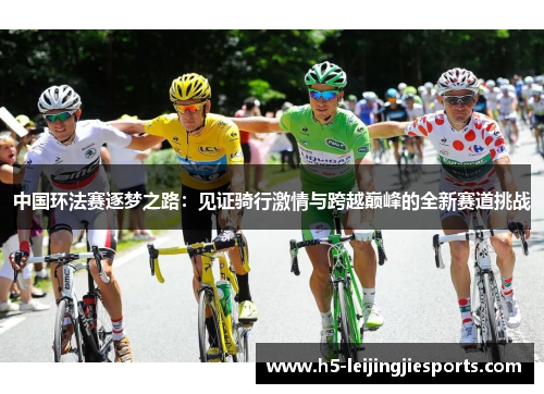 中国环法赛逐梦之路：见证骑行激情与跨越巅峰的全新赛道挑战