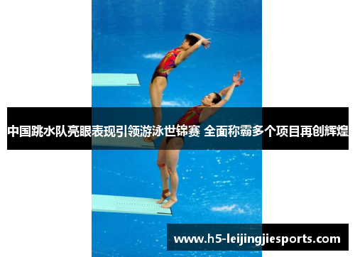 中国跳水队亮眼表现引领游泳世锦赛 全面称霸多个项目再创辉煌