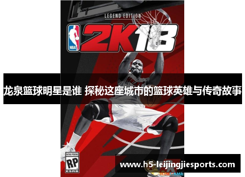 龙泉篮球明星是谁 探秘这座城市的篮球英雄与传奇故事